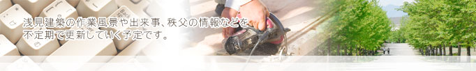 浅見建築の作業風景や出来事、秩父の情報などを不定期に更新していく予定です。